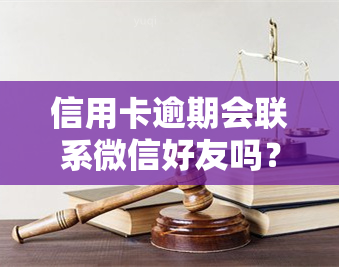 信用卡逾期会联系微信好友吗？了解风险与应对措