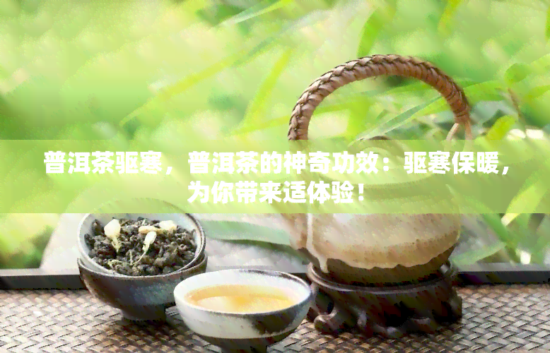 普洱茶驱寒，普洱茶的神奇功效：驱寒保暖，为你带来适体验！