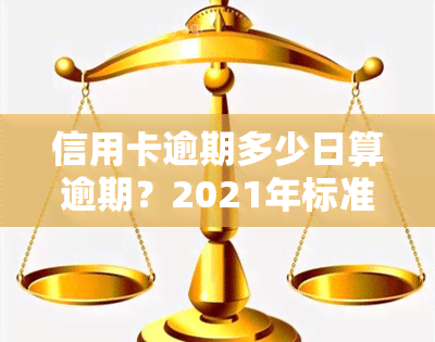 信用卡逾期多少日算逾期？2021年标准与后果全解析