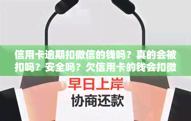 信用卡逾期扣微信的钱吗？真的会被扣吗？安全吗？欠信用卡的钱会扣微信零钱吗？