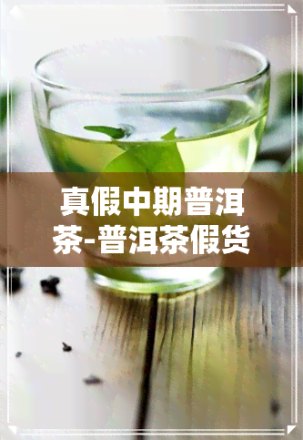 真假中期普洱茶-普洱茶假货识别