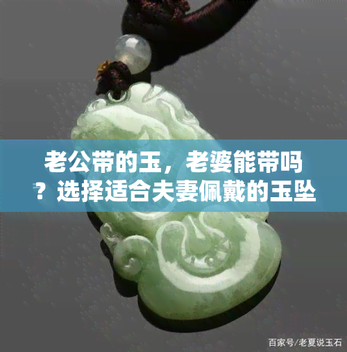 老公带的玉，老婆能带吗？选择适合夫妻佩戴的玉坠建议