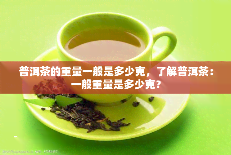 普洱茶的重量一般是多少克，了解普洱茶：一般重量是多少克？