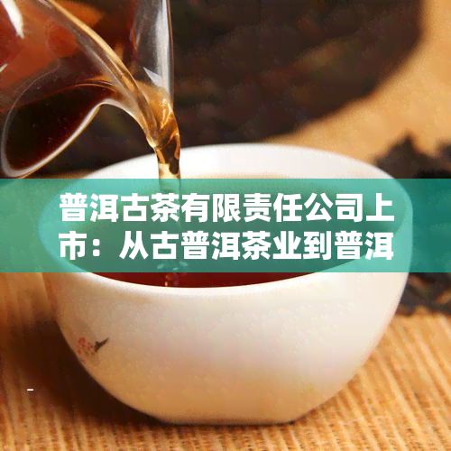 普洱古茶有限责任公司上市：从古普洱茶业到普洱茶上市公司全览