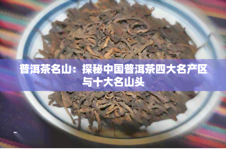 普洱茶名山：探秘中国普洱茶四大名产区与十大名山头