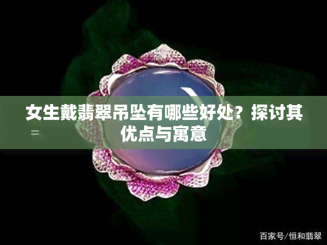 女生戴翡翠吊坠有哪些好处？探讨其优点与寓意