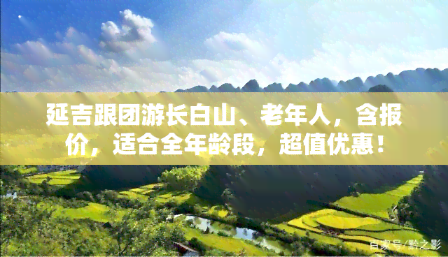 延吉跟团游长白山、老年人，含报价，适合全年龄段，超值优惠！