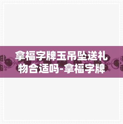 拿福字牌玉吊坠送礼物合适吗-拿福字牌玉吊坠送礼物合适吗