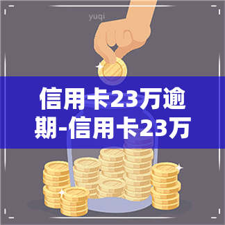 信用卡23万逾期-信用卡23万逾期三年利息多少