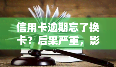 信用卡逾期忘了换卡？后果严重，影响贷款！