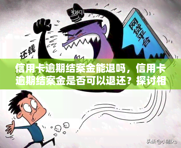 信用卡逾期结案金能退吗，信用卡逾期结案金是否可以退还？探讨相关法律规定