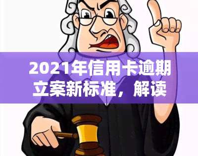 2021年信用卡逾期立案新标准，解读2021年信用卡逾期立案新标准，你必须知道的法规变化！