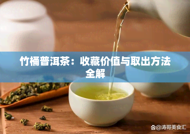 竹桶普洱茶：收藏价值与取出方法全解