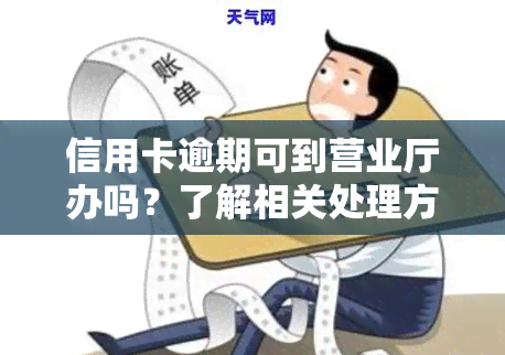 信用卡逾期可到营业厅办吗？了解相关处理方式及时间限制