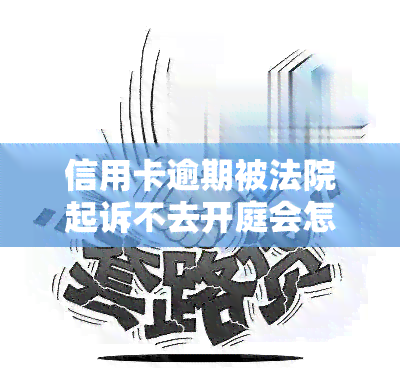 信用卡逾期被法院起诉不去开庭会怎么样，信用卡逾期被法院起诉，不去开庭的后果是什么？