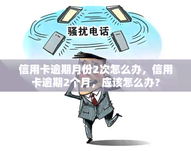 信用卡逾期月份2次怎么办，信用卡逾期2个月，应该怎么办？