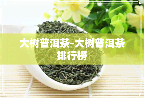 大树普洱茶-大树普洱茶排行榜