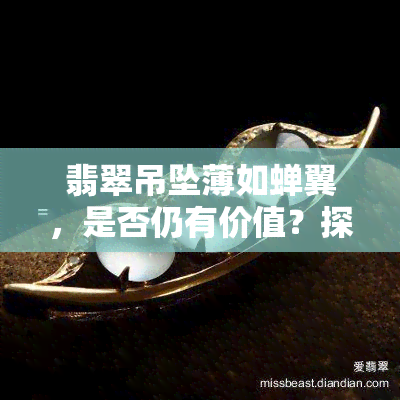 翡翠吊坠薄如蝉翼，是否仍有价值？探究厚度与价格的关系，薄片与蝉款式对比分析