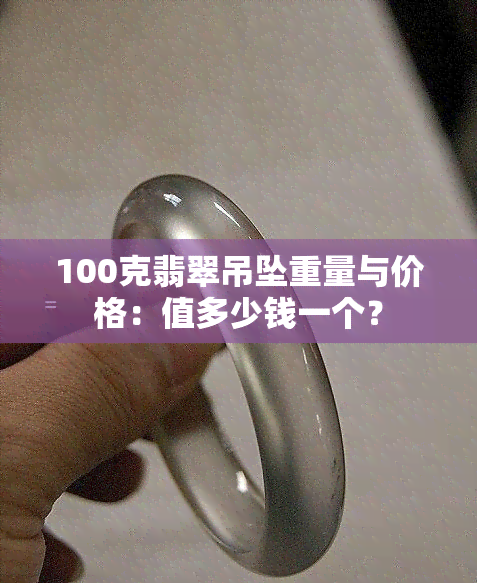 100克翡翠吊坠重量与价格：值多少钱一个？