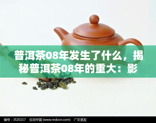 普洱茶08年发生了什么，揭秘普洱茶08年的重大：影响深远的变革与转折点