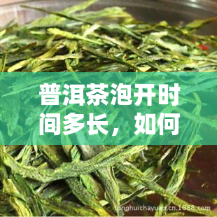 普洱茶泡开时间多长，如何确定普洱茶的冲泡时间？