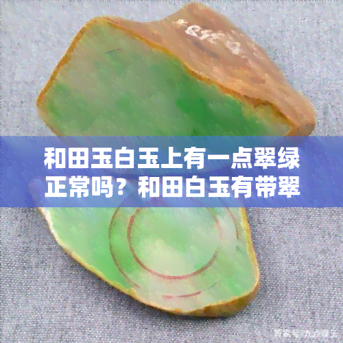 和田玉白玉上有一点翠绿正常吗？和田白玉有带翠绿色的吗？