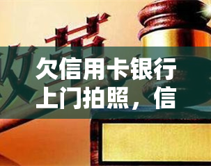 欠信用卡银行上门拍照，信用卡欠款未还，银行或将采取上门拍照等措