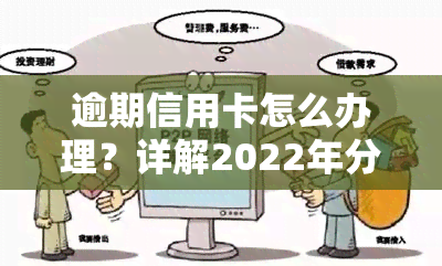 逾期信用卡怎么办理？详解2022年分期、期还款流程及解决办法