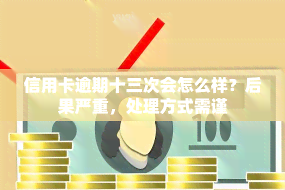 信用卡逾期十三次会怎么样？后果严重，处理方式需谨