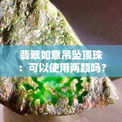 翡翠如意吊坠顶珠：可以使用两颗吗？视频教程与搭配建议