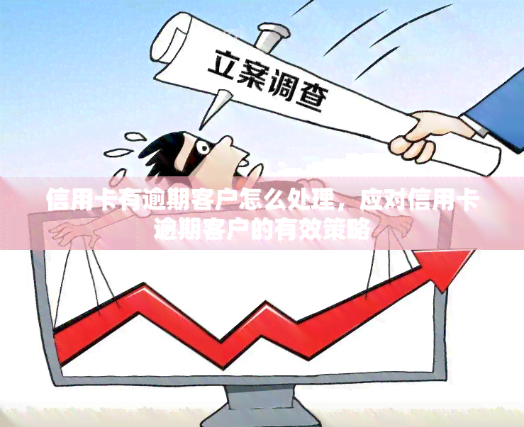 信用卡有逾期客户怎么处理，应对信用卡逾期客户的有效策略