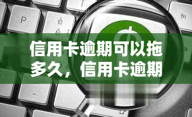 信用卡逾期可以拖多久，信用卡逾期：你还能拖多久？