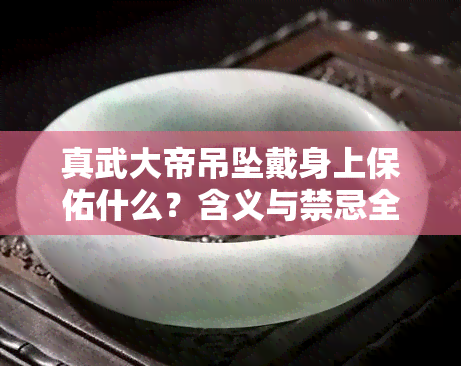 真武大帝吊坠戴身上保佑什么？含义与禁忌全解析