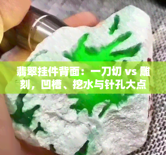 翡翠挂件背面：一刀切 vs 雕刻，凹槽、挖水与针孔大点解析