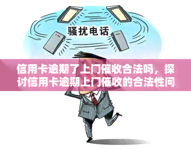 信用卡逾期了上门合法吗，探讨信用卡逾期上门的合法性问题