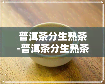 普洱茶分生熟茶-普洱茶分生熟茶吗