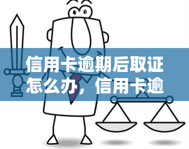 信用卡逾期后取证怎么办，信用卡逾期后，如何进行有效取证？