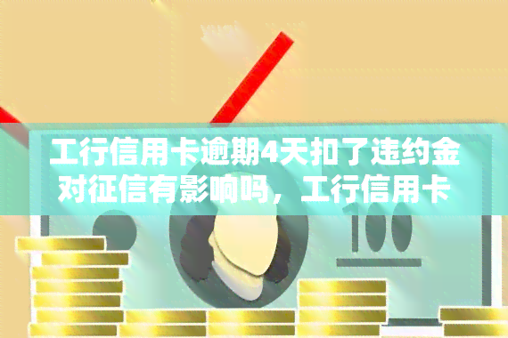 工行信用卡逾期4天扣了违约金对有影响吗，工行信用卡逾期4天是否会影响您的记录？关于违约金的解答