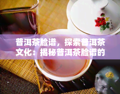 普洱茶脸谱，探索普洱茶文化：揭秘普洱茶脸谱的神秘面纱