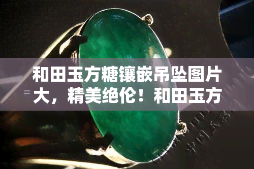 和田玉方糖镶嵌吊坠图片大，精美绝伦！和田玉方糖镶嵌吊坠图片大