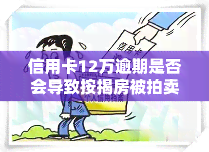 信用卡12万逾期是否会导致按揭房被拍卖？应该如何处理？风险大吗？