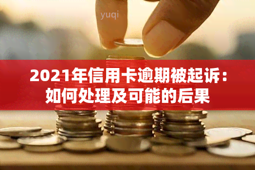 2021年信用卡逾期被起诉：如何处理及可能的后果