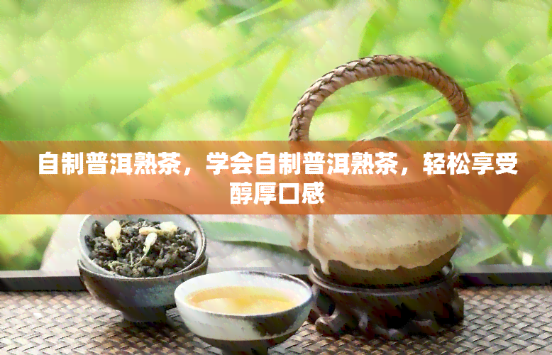 自制普洱熟茶，学会自制普洱熟茶，轻松享受醇厚口感