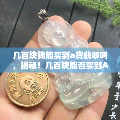 几百块钱能买到a货翡翠吗，揭秘！几百块能否买到A货翡翠？