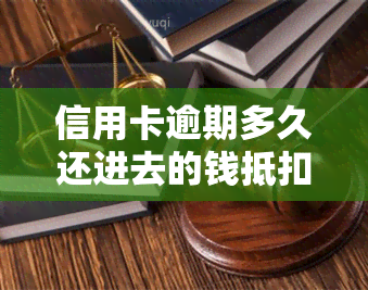 信用卡逾期多久还进去的钱抵扣本金，信用卡逾期还款：多久的欠款可以抵扣本金？