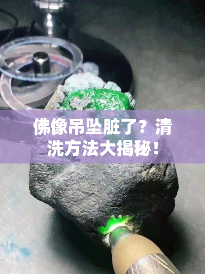 佛像吊坠脏了？清洗方法大揭秘！