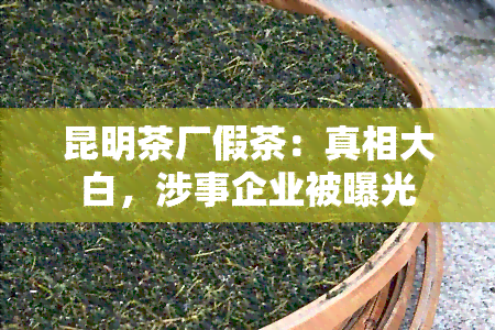 昆明茶厂假茶：真相大白，涉事企业被曝光