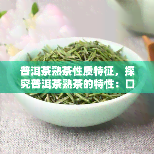 普洱茶熟茶性质特征，探究普洱茶熟茶的特性：口感、香气与功效