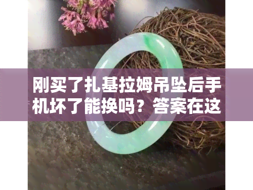 刚买了扎基拉姆吊坠后手机坏了能换吗？答案在这里！