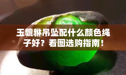 玉貔貅吊坠配什么颜色绳子好？看图选购指南！